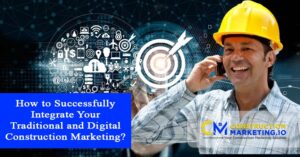 How to Successfully Integrate Your Traditional and Digital Construction Marketing