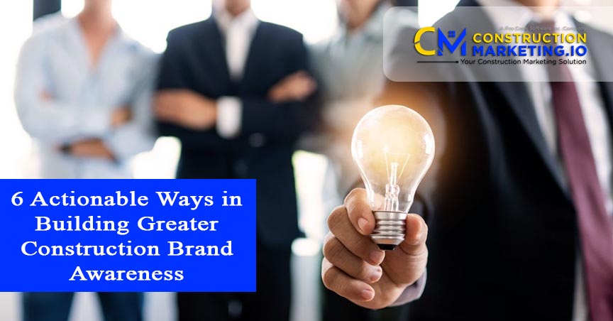6 Actionable Ways in Building Greater Construction Brand Awareness