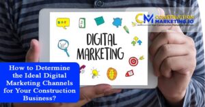 How to Determine the Ideal Digital Marketing Channels for Your Construction Business
