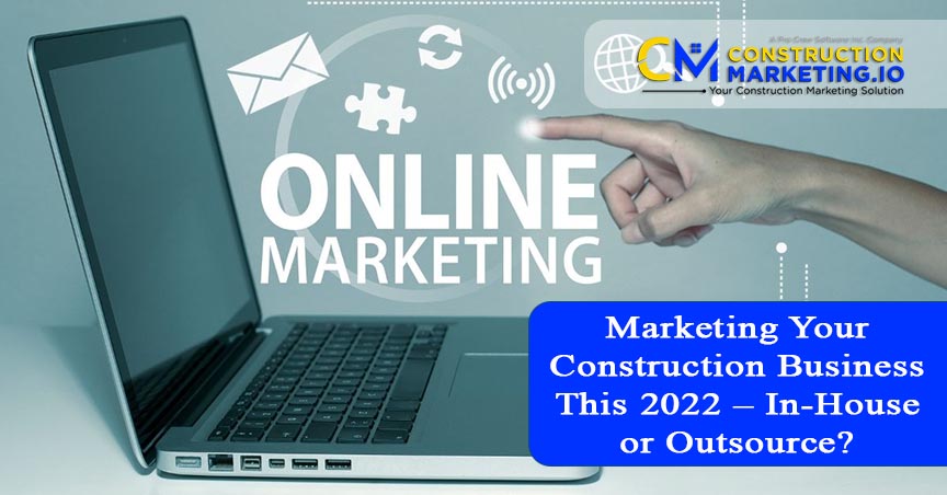 Marketing Your Construction Business This 2022 – In-House or Outsource