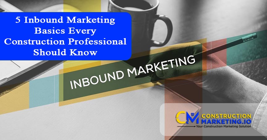 5 Inbound Marketing Basics Every Construction Professional Should Know