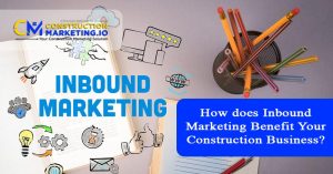 How does Inbound Marketing Benefit Your Construction Business