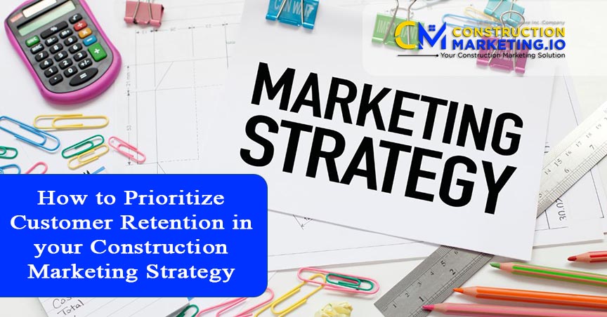 How to Prioritize Customer Retention in your Construction Marketing Strategy