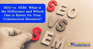 SEO vs. SEM - What is the Difference and Which One is Better for Your Construction Business