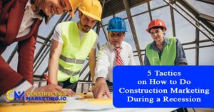 5 Tactics on How to Do Construction Marketing During a Recession