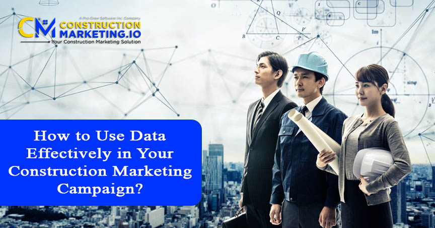 How to Use Data Effectively in Your Construction Marketing Campaign?