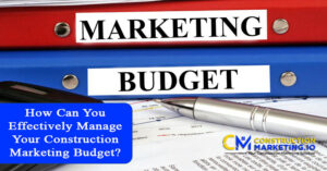 How Can You Effectively Manage Your Construction Marketing Budget?